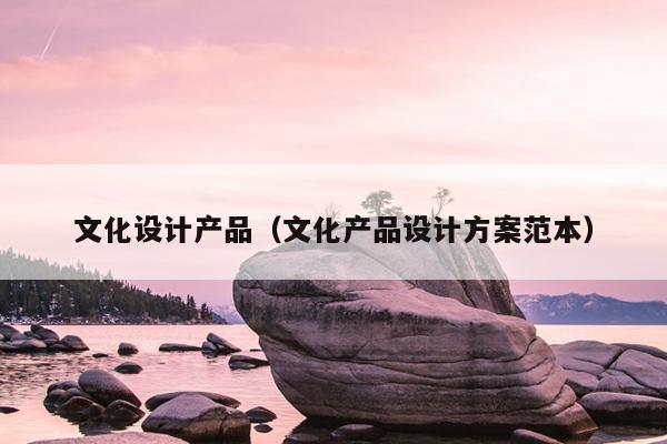 开云体育 Kaiyun.com 官网入口文化设计产品（文化产品设计方案范本）(图1)